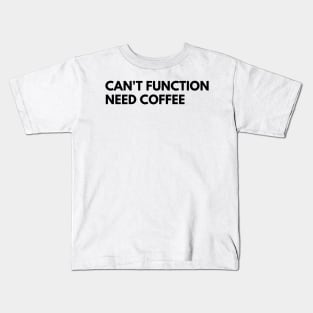 Can't Function Need Coffee. Funny Coffee Lover Quote. Can't do Mornings without Coffee then this is the design for you. Kids T-Shirt